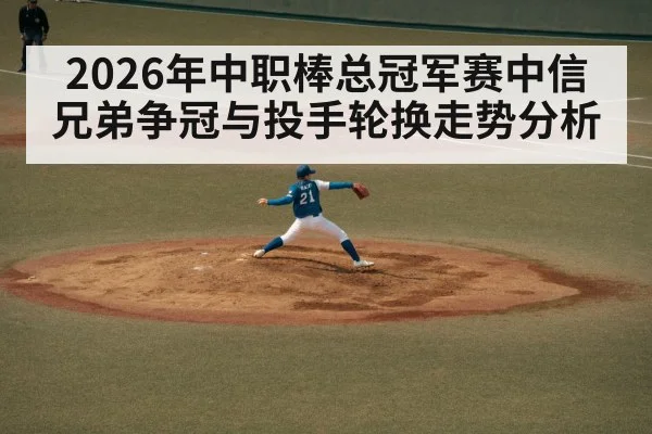 2026年中职棒总冠军赛中信兄弟争冠与投手轮换走势分析